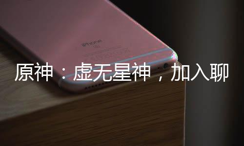 原神：虛無(wú)星神，加入聊天群