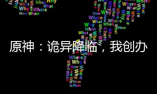 原神：詭異降臨，我創(chuàng)辦收容組織