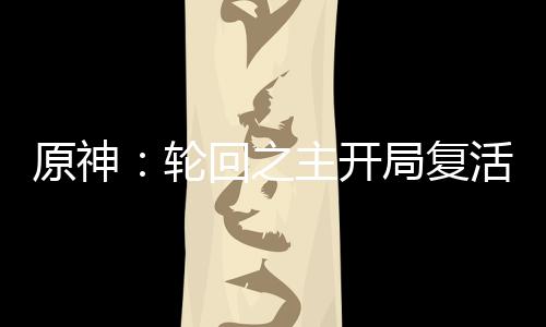 原神：輪回之主開局復活雷電真