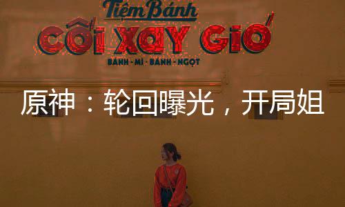 原神：輪回曝光，開局姐妹修羅場