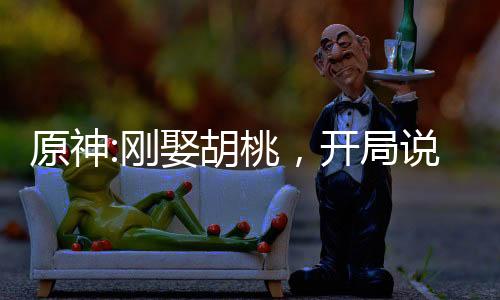 原神:剛?cè)⒑遥_局說書葉天帝