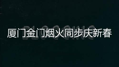 廈門金門煙火同步慶新春 29日點(diǎn)亮兩岸夜空