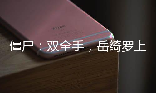 僵尸：雙全手，岳綺羅上門豐熊