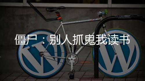 僵尸：別人抓鬼我讀書