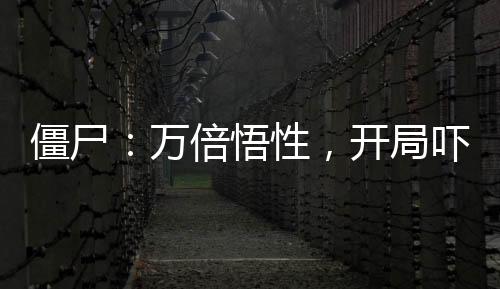 僵尸：萬倍悟性，開局嚇傻石堅(jiān)