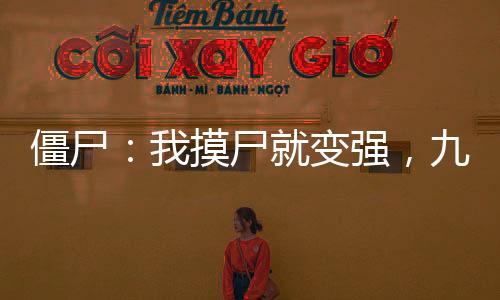 僵尸：我摸尸就變強(qiáng)，九叔人傻了