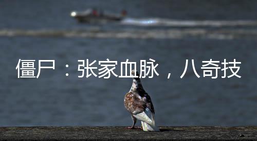 僵尸：張家血脈，八奇技驚呆九叔
