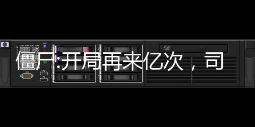 僵尸:開局再來億次，司藤壞掉了