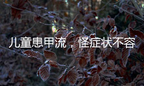 兒童患甲流，怪癥狀不容忽視
