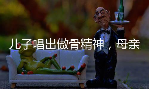兒子唱出傲骨精神，母親教導(dǎo)的力量