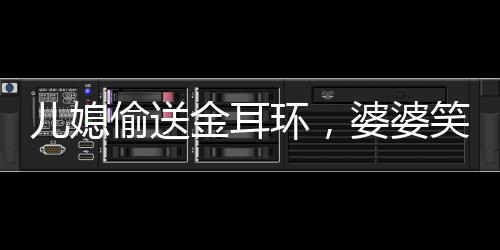 兒媳偷送金耳環(huán)，婆婆笑中帶淚，家庭情感中的真摯溫情