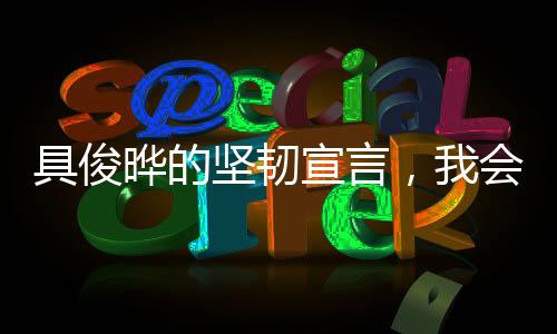 具俊曄的堅(jiān)韌宣言，我會(huì)努力撐下去