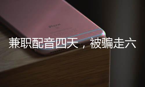 兼職配音四天，被騙走六十六萬——警示社會的真實案例