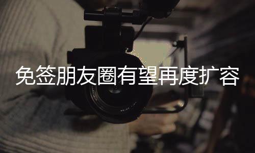 免簽朋友圈有望再度擴容，便利民眾出游迎全球發(fā)展新趨勢