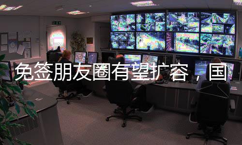 免簽朋友圈有望擴(kuò)容，國際旅行便利化的新動(dòng)向