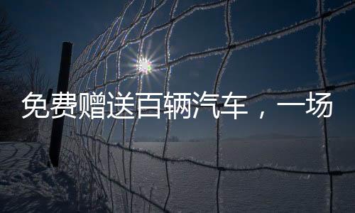 免費(fèi)贈(zèng)送百輛汽車，一場(chǎng)盛大的公益活動(dòng)