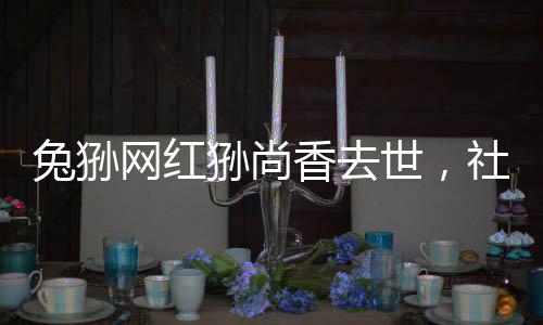兔猻網(wǎng)紅猻尚香去世，社交媒體反響與紀(jì)念活動(dòng)