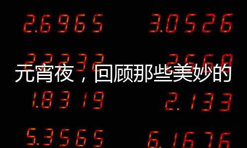 元宵夜，回顧那些美妙的元宵詩詞，你都讀過嗎？