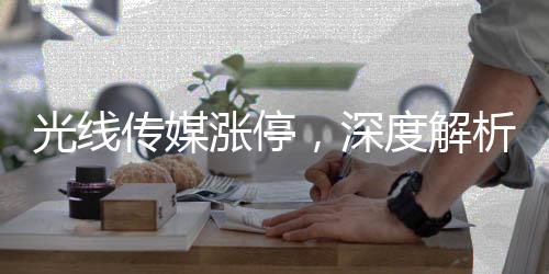光線傳媒漲停，深度解析其背后的原因與影響