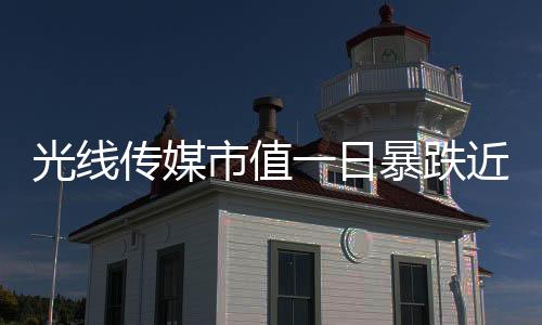 光線傳媒市值一日暴跌近149億，業(yè)界震驚