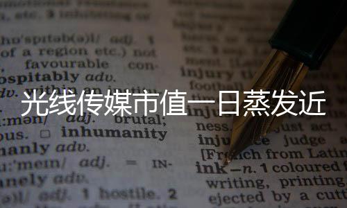 光線傳媒市值一日蒸發(fā)近149億，行業(yè)震動引發(fā)深度思考