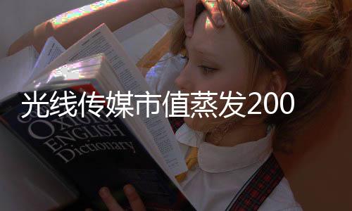 光線傳媒市值蒸發(fā)200億元，深度解析行業(yè)巨變