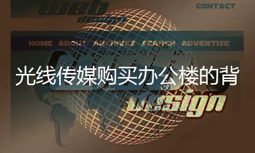 光線傳媒購買辦公樓的背后，買樓行為不影響日常經(jīng)營