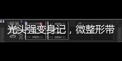 光頭強(qiáng)變身記，微整形帶來的驚人轉(zhuǎn)變