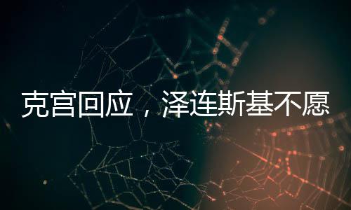 克宮回應(yīng)，澤連斯基不愿接受現(xiàn)實(shí)