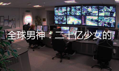 全球男神：二十億少女的夢