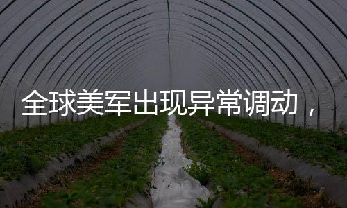 全球美軍出現(xiàn)異常調(diào)動，是針對伊朗的行動嗎？