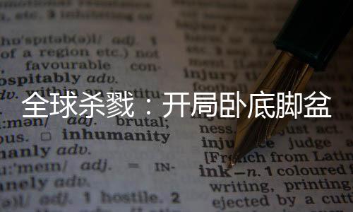 全球殺戮：開(kāi)局臥底腳盆雞村
