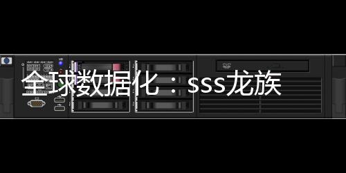全球數(shù)據(jù)化：sss龍族血脈