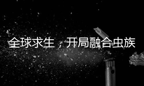 全球求生，開局融合蟲族母巢