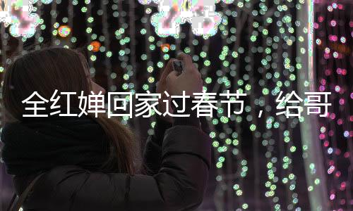全紅嬋回家過春節(jié)，給哥哥發(fā)紅包，體育明星的溫情時刻