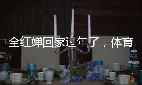 全紅嬋回家過年了，體育明星的溫情返鄉(xiāng)之旅