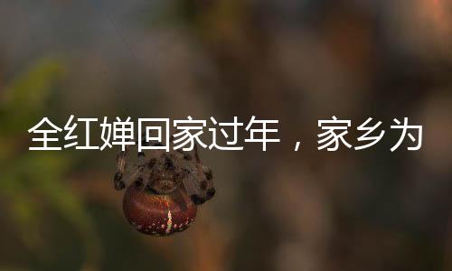 全紅嬋回家過年，家鄉(xiāng)為安保加碼設(shè)立反無人機設(shè)備