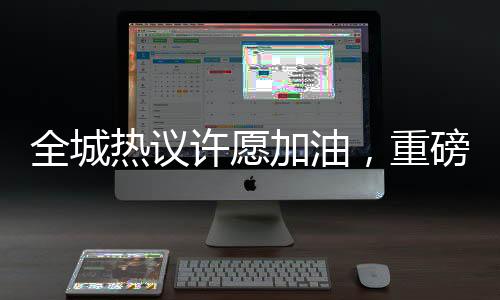 全城熱議許愿加油，重磅福利抽中一噸油！