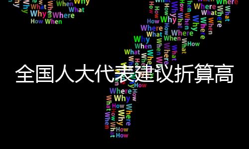 全國(guó)人大代表建議折算高速免費(fèi)天數(shù)，呼吁更公平合理的道路通行政策