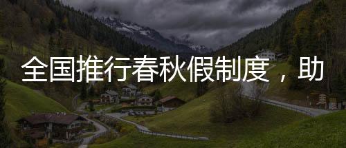 全國(guó)推行春秋假制度，助力提升國(guó)民生活品質(zhì)與幸福感