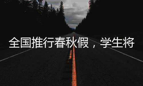 全國推行春秋假，學生將迎來更多休息日——代表建議的實施與展望