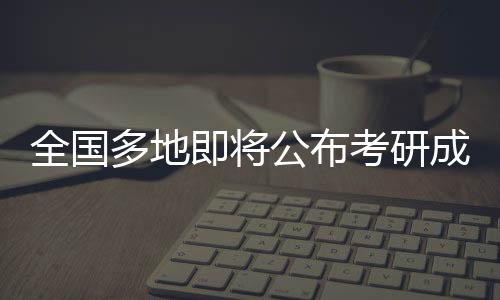 全國多地即將公布考研成績，學(xué)子翹首以待揭曉辛勤付出成果