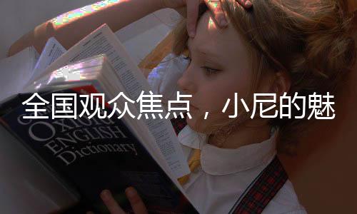 全國觀眾焦點，小尼的魅力超越魔術(shù)，成為全民熱議的話題