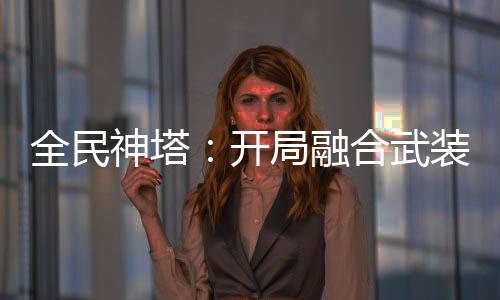 全民神塔：開局融合武裝色霸氣