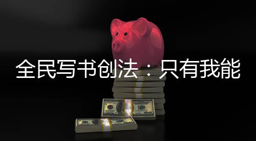 全民寫書創(chuàng)法：只有我能復刻網(wǎng)文