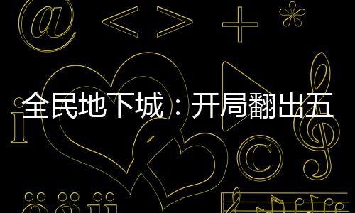 全民地下城：開局翻出五種能力？