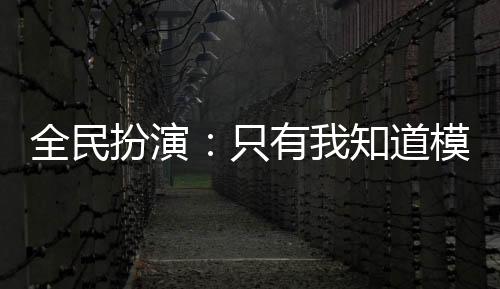 全民扮演：只有我知道模板的身份