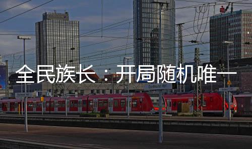 全民族長：開局隨機(jī)唯一種族龍族