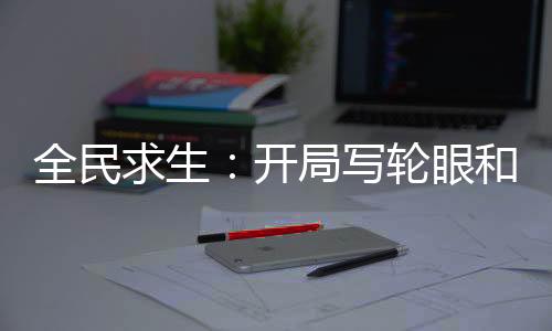 全民求生：開局寫輪眼和圣杯