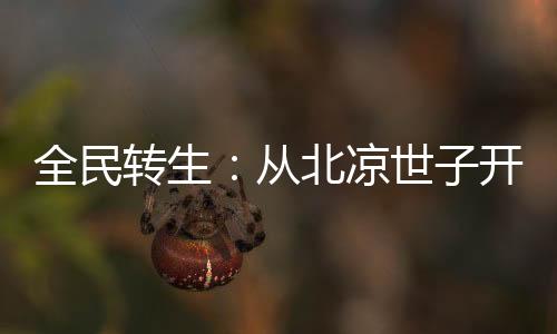 全民轉(zhuǎn)生：從北涼世子開(kāi)始